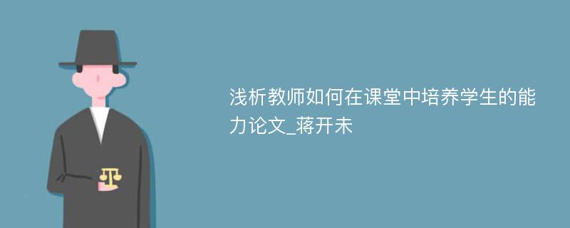 浅析教师如何在课堂中培养学生的能力论文_蒋开未