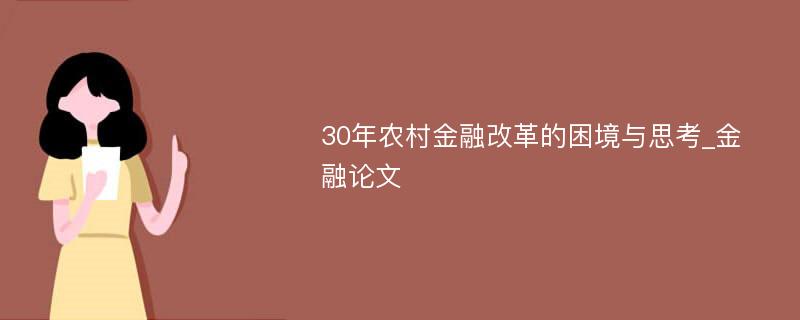 30年农村金融改革的困境与思考_金融论文