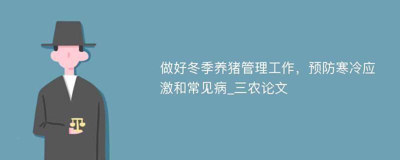 做好冬季养猪管理工作，预防寒冷应激和常见病_三农论文