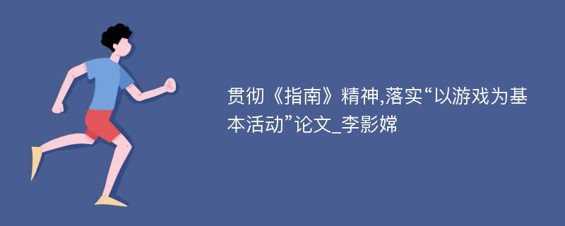 贯彻《指南》精神,落实“以游戏为基本活动”论文_李影嫦