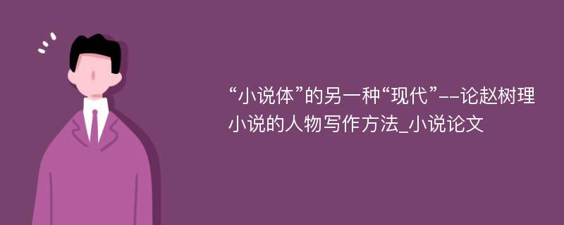 “小说体”的另一种“现代”--论赵树理小说的人物写作方法_小说论文