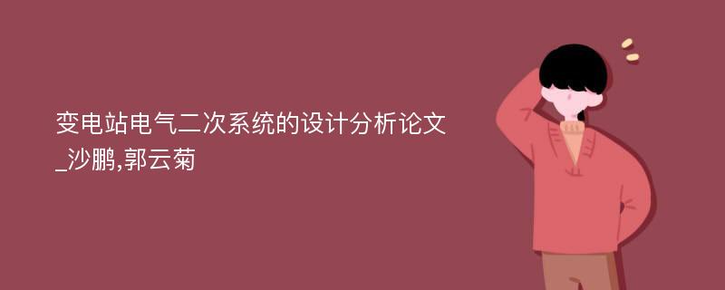 变电站电气二次系统的设计分析论文_沙鹏,郭云菊