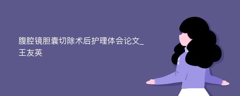 腹腔镜胆囊切除术后护理体会论文_王友英