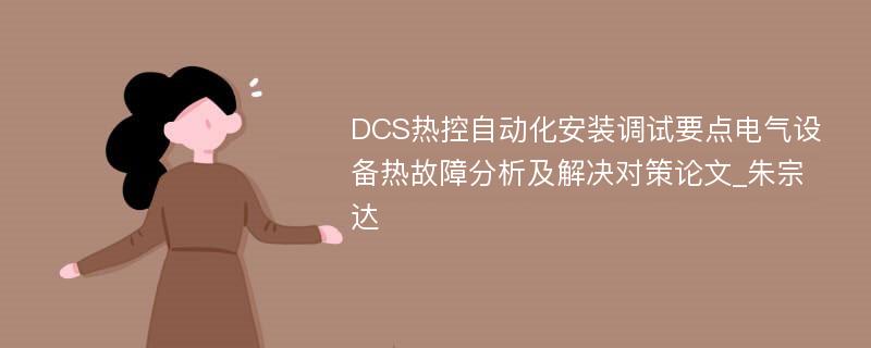 DCS热控自动化安装调试要点电气设备热故障分析及解决对策论文_朱宗达