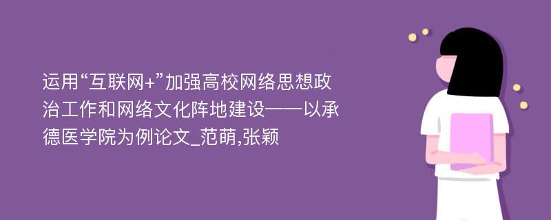 运用“互联网+”加强高校网络思想政治工作和网络文化阵地建设——以承德医学院为例论文_范萌,张颖