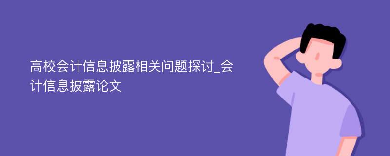 高校会计信息披露相关问题探讨_会计信息披露论文