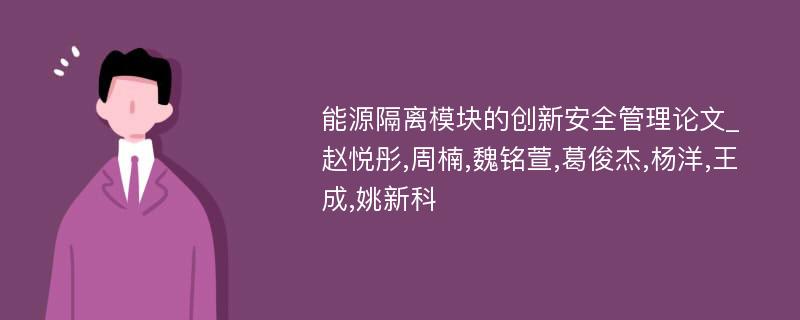 能源隔离模块的创新安全管理论文_赵悦彤,周楠,魏铭萱,葛俊杰,杨洋,王成,姚新科