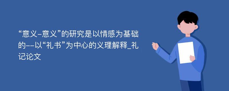 “意义-意义”的研究是以情感为基础的--以“礼书”为中心的义理解释_礼记论文