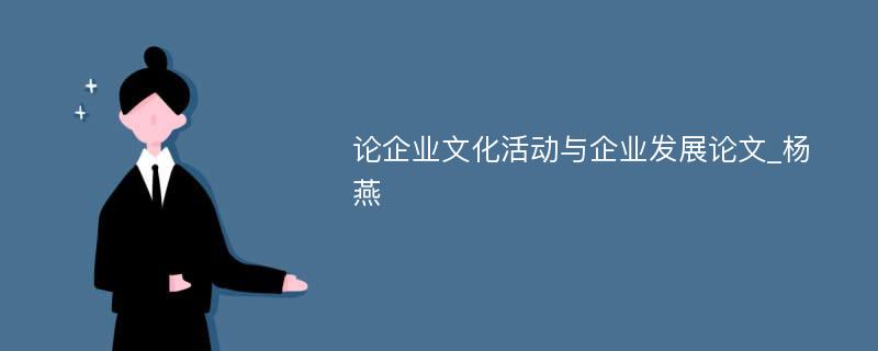 论企业文化活动与企业发展论文_杨燕