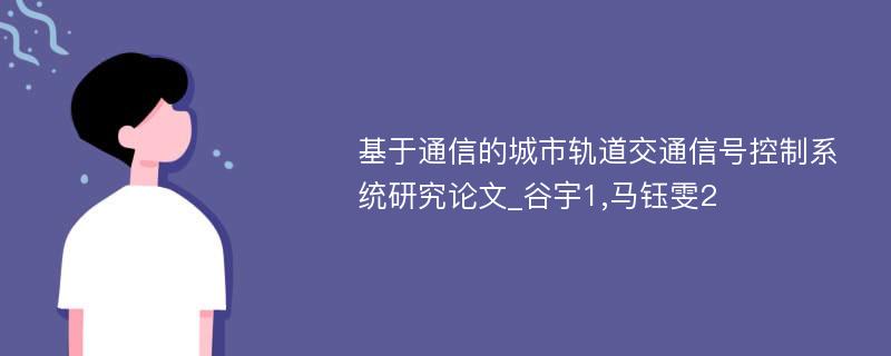 基于通信的城市轨道交通信号控制系统研究论文_谷宇1,马钰雯2