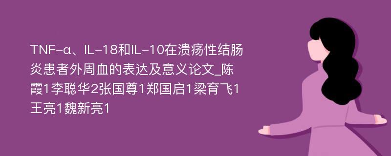 TNF-α、IL-18和IL-10在溃疡性结肠炎患者外周血的表达及意义论文_陈霞1李聪华2张国尊1郑国启1梁育飞1王亮1魏新亮1