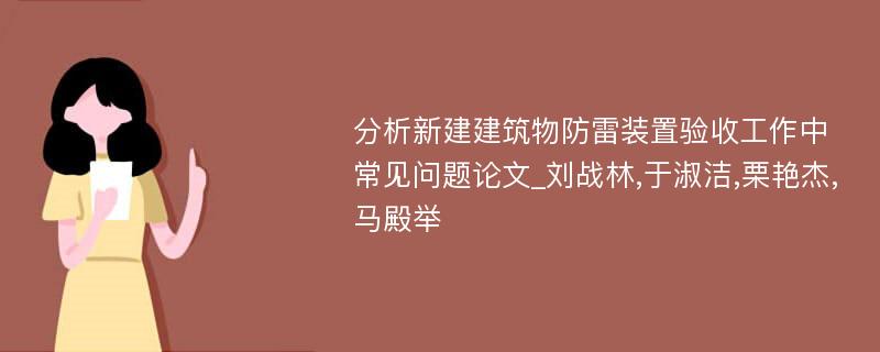 分析新建建筑物防雷装置验收工作中常见问题论文_刘战林,于淑洁,栗艳杰,马殿举