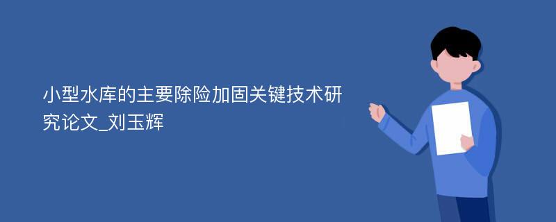 小型水库的主要除险加固关键技术研究论文_刘玉辉