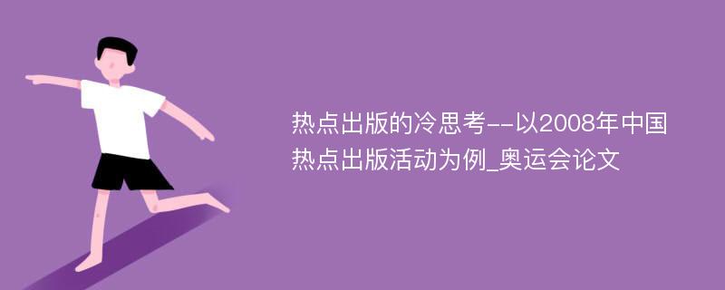 热点出版的冷思考--以2008年中国热点出版活动为例_奥运会论文