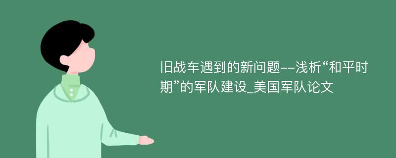 旧战车遇到的新问题--浅析“和平时期”的军队建设_美国军队论文