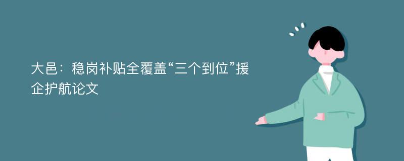 大邑：稳岗补贴全覆盖“三个到位”援企护航论文