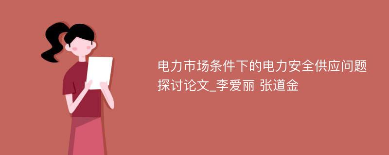 电力市场条件下的电力安全供应问题探讨论文_李爱丽 张道金