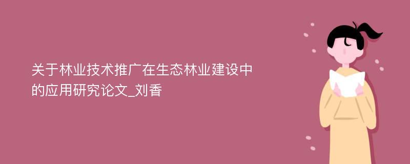 关于林业技术推广在生态林业建设中的应用研究论文_刘香