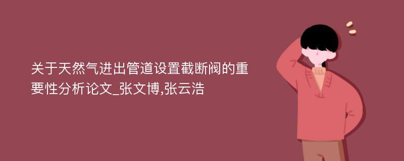 关于天然气进出管道设置截断阀的重要性分析论文_张文博,张云浩