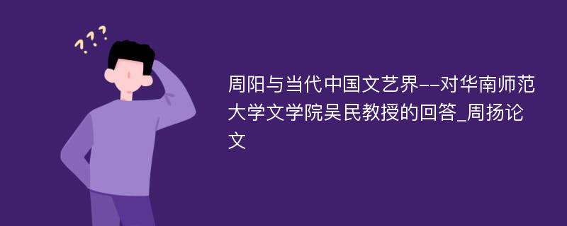 周阳与当代中国文艺界--对华南师范大学文学院吴民教授的回答_周扬论文