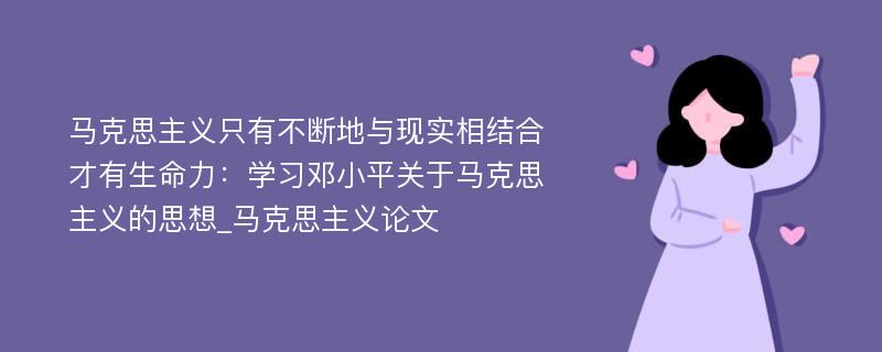 马克思主义只有不断地与现实相结合才有生命力：学习邓小平关于马克思主义的思想_马克思主义论文