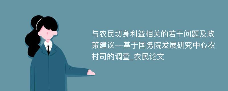 与农民切身利益相关的若干问题及政策建议--基于国务院发展研究中心农村司的调查_农民论文