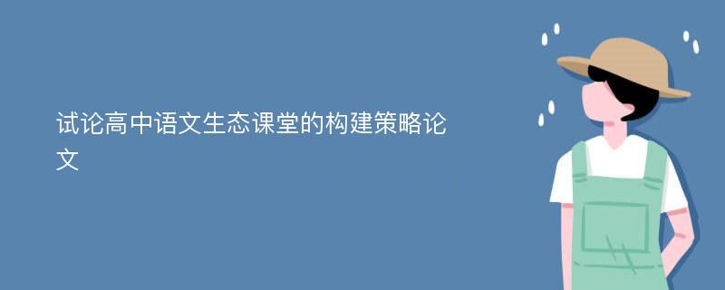 试论高中语文生态课堂的构建策略论文