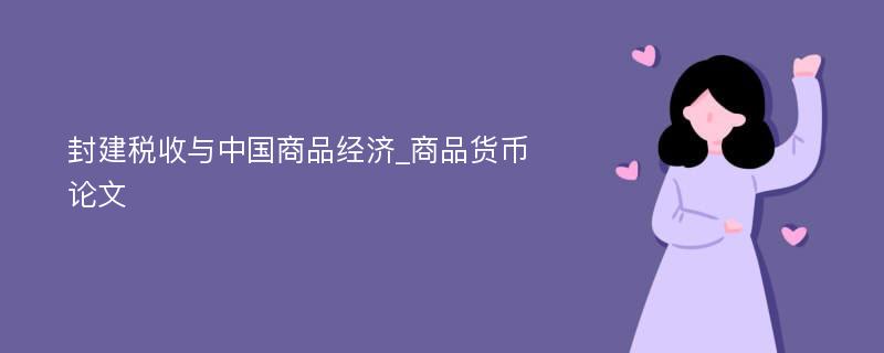 封建税收与中国商品经济_商品货币论文