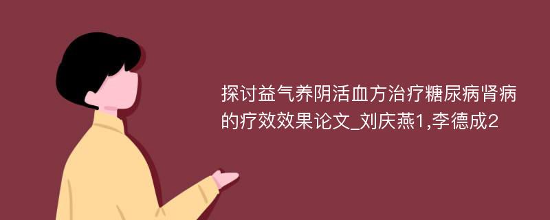 探讨益气养阴活血方治疗糖尿病肾病的疗效效果论文_刘庆燕1,李德成2