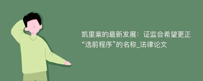 凯里案的最新发展：证监会希望更正“选前程序”的名称_法律论文