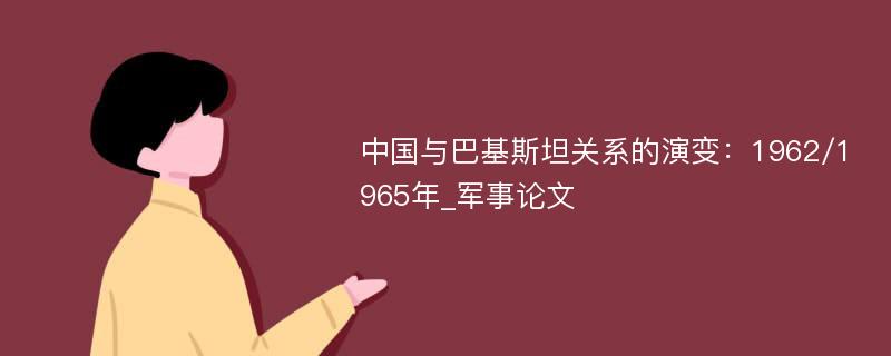 中国与巴基斯坦关系的演变：1962/1965年_军事论文