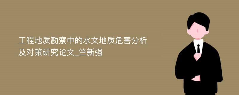 工程地质勘察中的水文地质危害分析及对策研究论文_竺新强