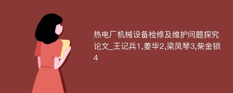 热电厂机械设备检修及维护问题探究论文_王记兵1,姜华2,梁凤琴3,柴金锁4