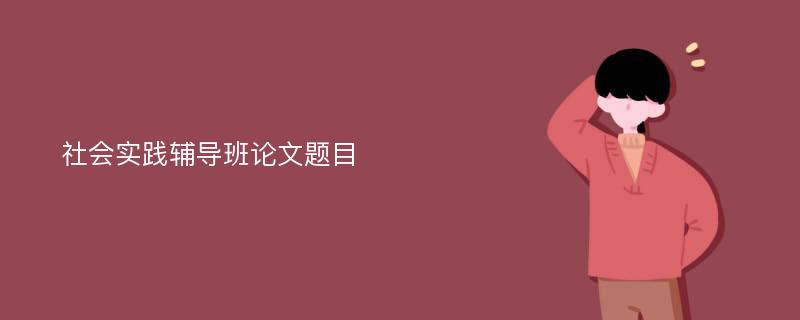 社会实践辅导班论文题目