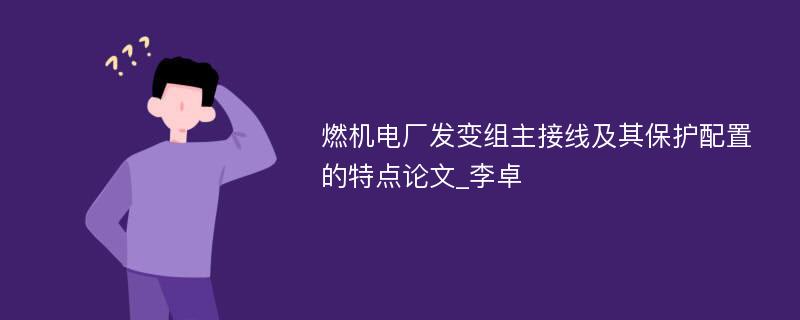 燃机电厂发变组主接线及其保护配置的特点论文_李卓