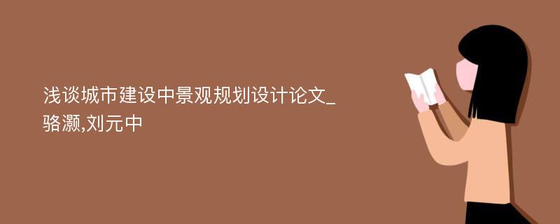 浅谈城市建设中景观规划设计论文_骆灏,刘元中