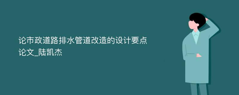 论市政道路排水管道改造的设计要点论文_陆凯杰