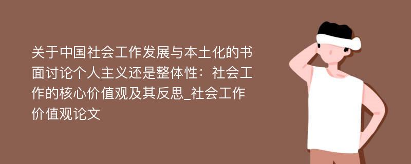 关于中国社会工作发展与本土化的书面讨论个人主义还是整体性：社会工作的核心价值观及其反思_社会工作价值观论文