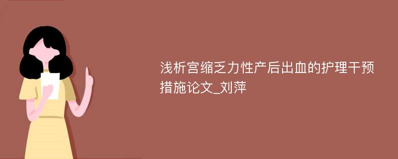 浅析宫缩乏力性产后出血的护理干预措施论文_刘萍