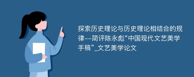 探索历史理论与历史理论相结合的规律--简评陈永彪“中国现代文艺美学手稿”_文艺美学论文