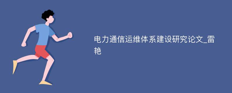 电力通信运维体系建设研究论文_雷艳