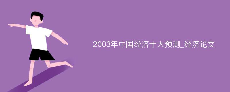 2003年中国经济十大预测_经济论文