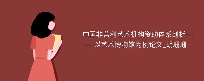 中国非营利艺术机构资助体系剖析-----以艺术博物馆为例论文_胡珊珊