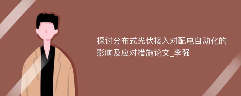 探讨分布式光伏接入对配电自动化的影响及应对措施论文_李强