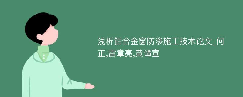 浅析铝合金窗防渗施工技术论文_何正,雷章亮,黄谭宣