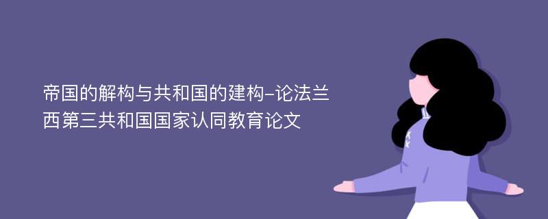 帝国的解构与共和国的建构-论法兰西第三共和国国家认同教育论文