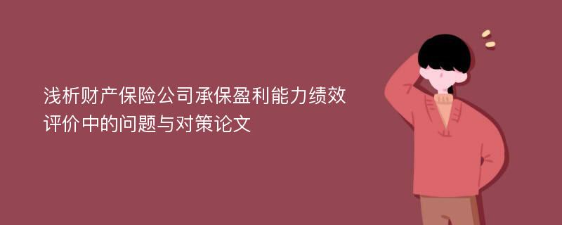 浅析财产保险公司承保盈利能力绩效评价中的问题与对策论文