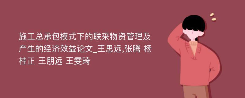 施工总承包模式下的联采物资管理及产生的经济效益论文_王思远,张腾 杨桂正 王朋远 王雯琦