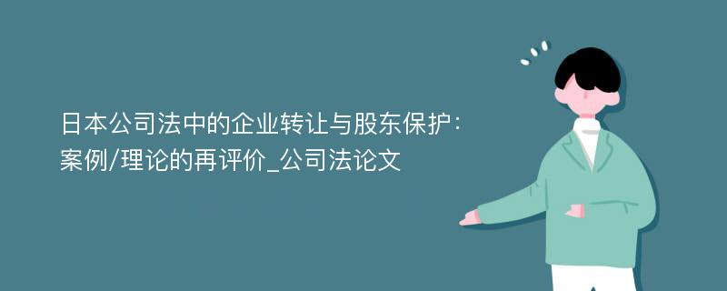 日本公司法中的企业转让与股东保护：案例/理论的再评价_公司法论文