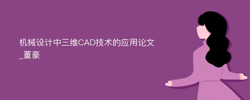 机械设计中三维CAD技术的应用论文_董豪